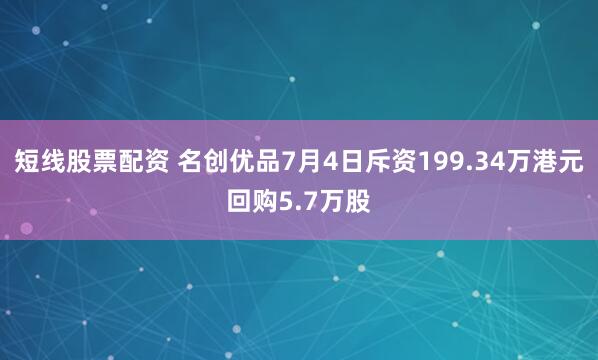 短线股票配资 名创优品7月4日斥资199.34万港元回购5.7万股