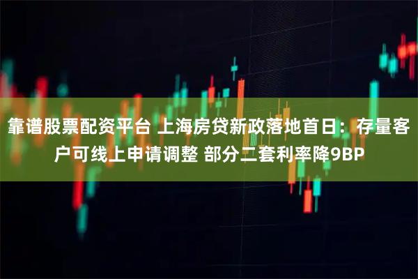 靠谱股票配资平台 上海房贷新政落地首日：存量客户可线上申请调整 部分二套利率降9BP