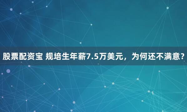 股票配资宝 规培生年薪7.5万美元，为何还不满意？