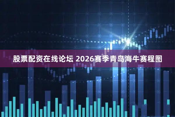 股票配资在线论坛 2026赛季青岛海牛赛程图